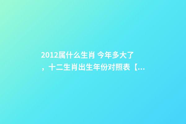 2012属什么生肖 今年多大了，十二生肖出生年份对照表【1924-2019年】-第1张-观点-玄机派